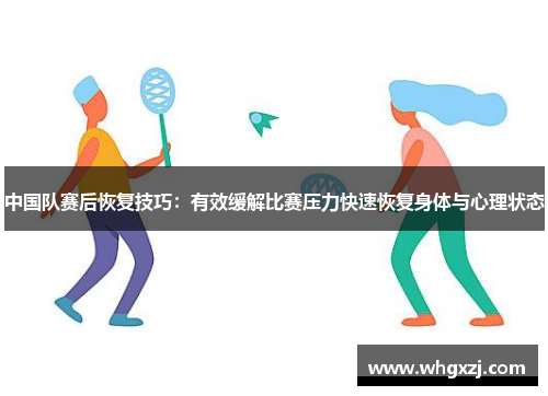 中国队赛后恢复技巧：有效缓解比赛压力快速恢复身体与心理状态